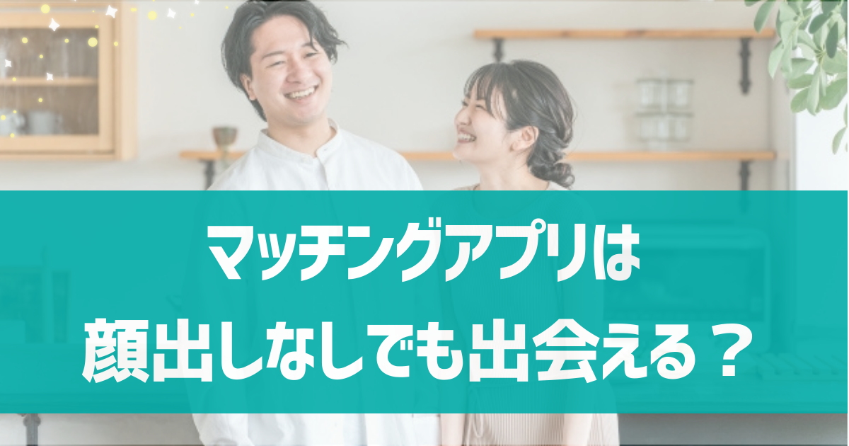 マッチングアプリで顔出しなしで出会える？顔出しなしで出会いたい人向けのコツやメリットを紹介