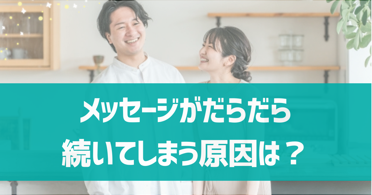 マッチングアプリでメッセージがだらだら続いてしまう原因は？対策方法やメッセージが続かない場合の解決方法を徹底解説