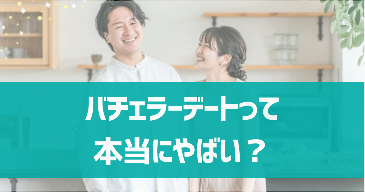 バチェラーデートって本当にやばい？やばいと言われる理由と安全性を調査！