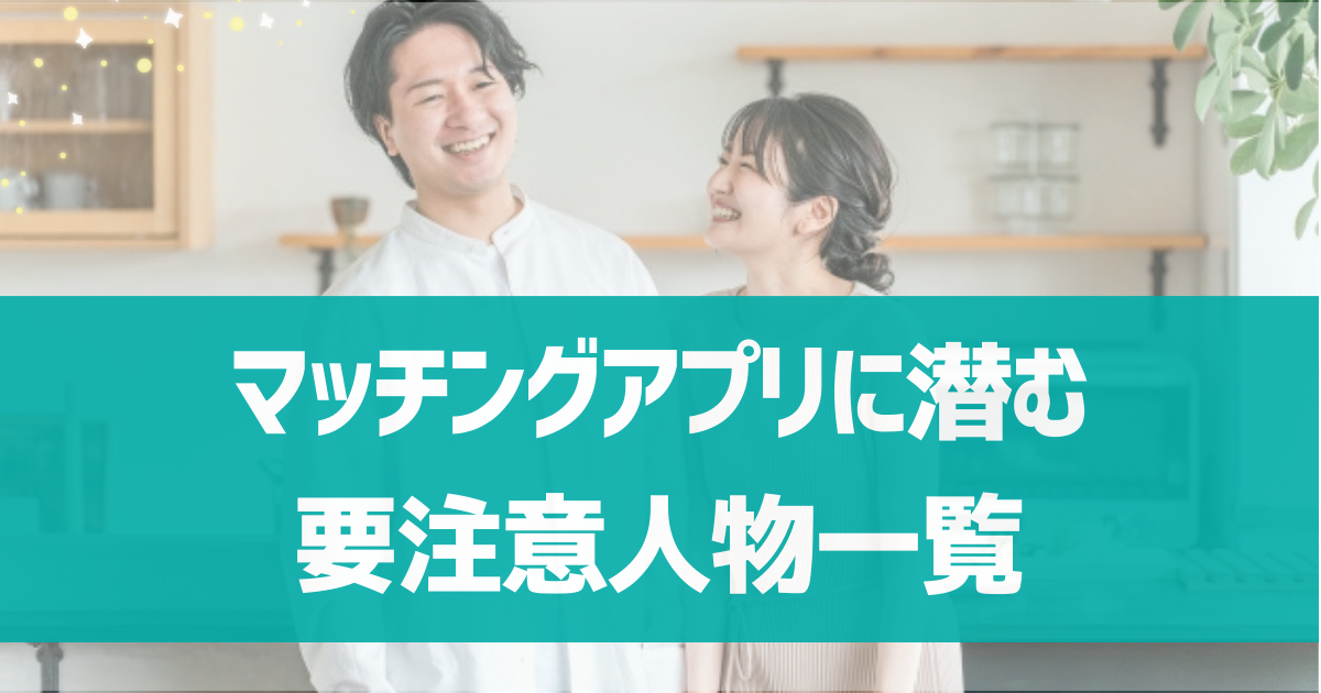 マッチングアプリに潜む要注意人物一覧！男女別にやばい人の特徴も紹介