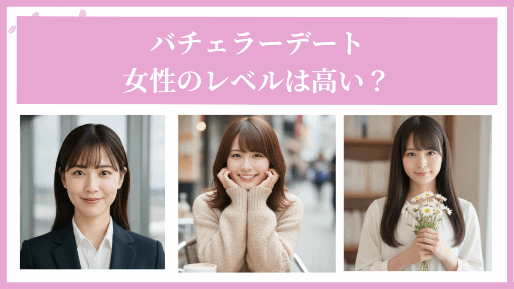 【体験談あり】バチェラーデートの女性のレベルは高い？美人は多い？バチェラーデートの特徴や口コミを紹介