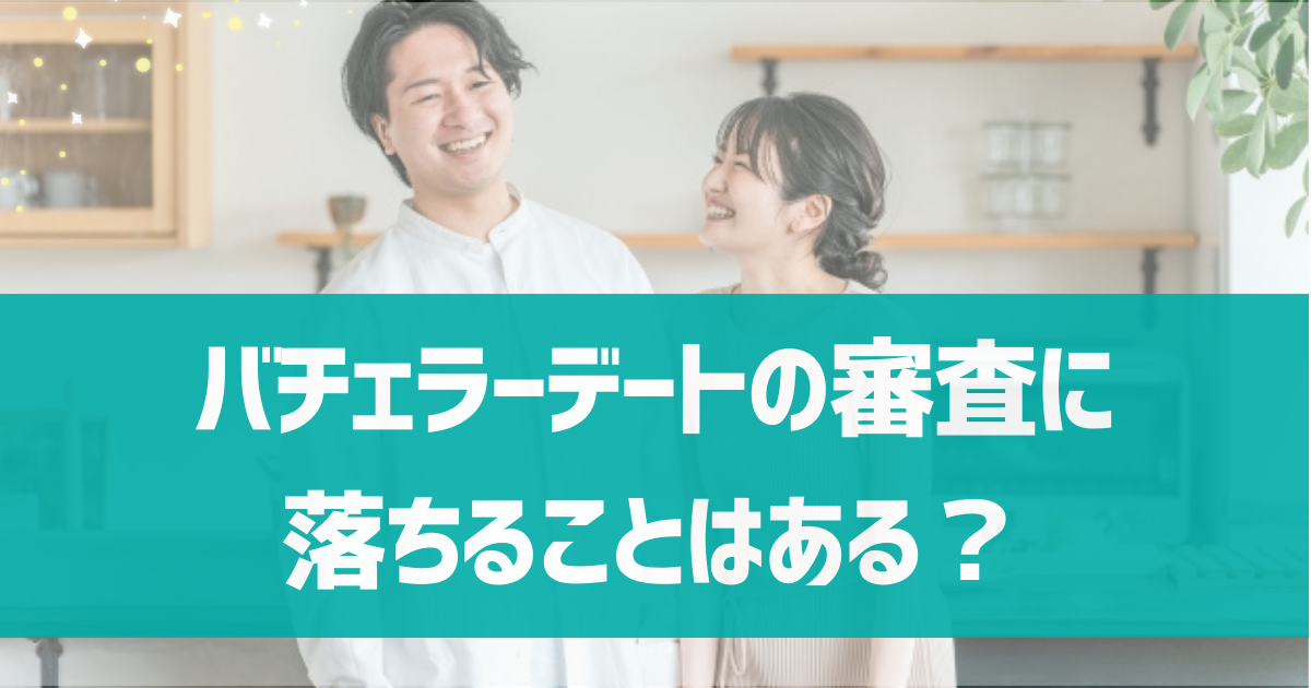 バチェラーデートの審査に落ちることはある？審査に落ちる原因や対策方法を解説