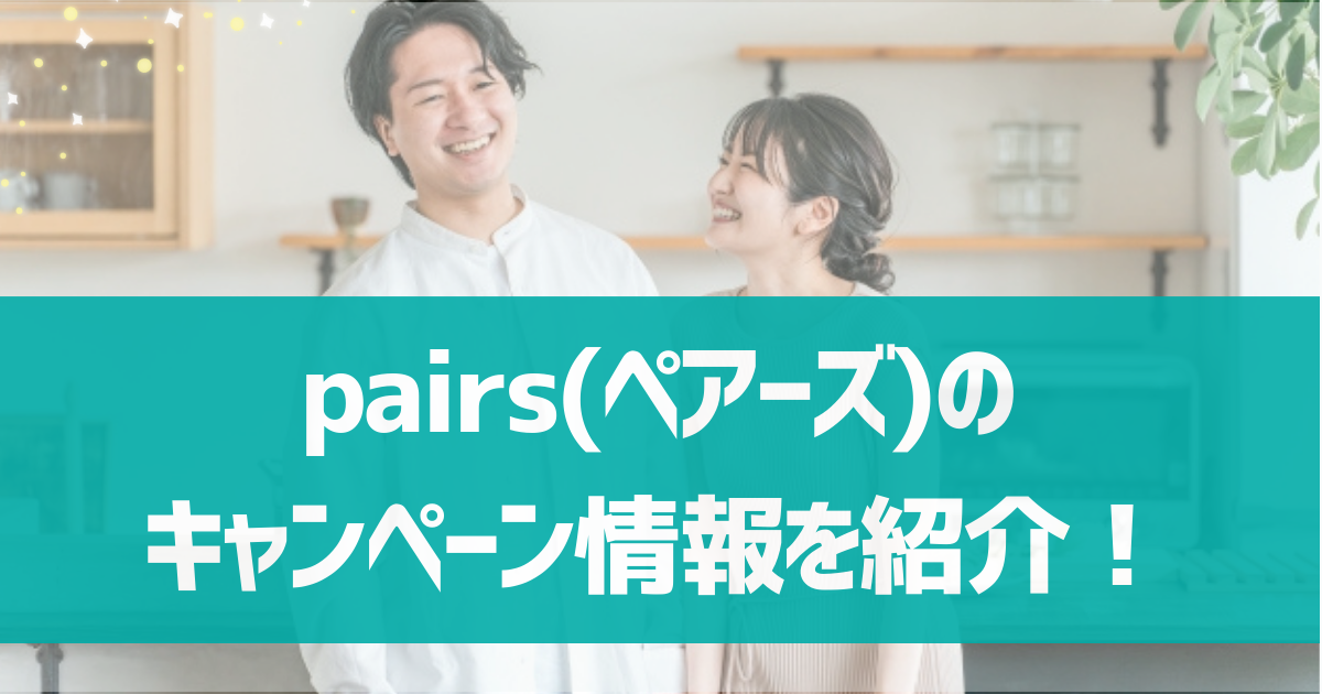 pairs(ペアーズ)の最新キャンペーン情報は？月額1400円で利用するウラ技を紹介！