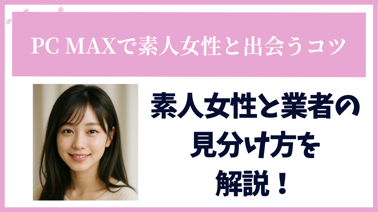 PCMAXで素人女性と出会える？業者の見分け方や素人女性と出会う・素人女性から連絡が来るコツを解説！